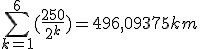 \sum_{k=1}^6 (\frac{250}{2^k}) = 496,09375 km 